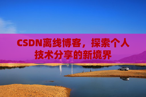 CSDN离线博客,探索个人技术分享的新境界