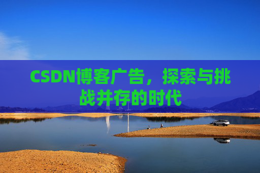 CSDN博客广告，探索与挑战并存的时代