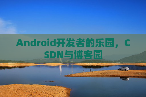 Android开发者的乐园，CSDN与博客园