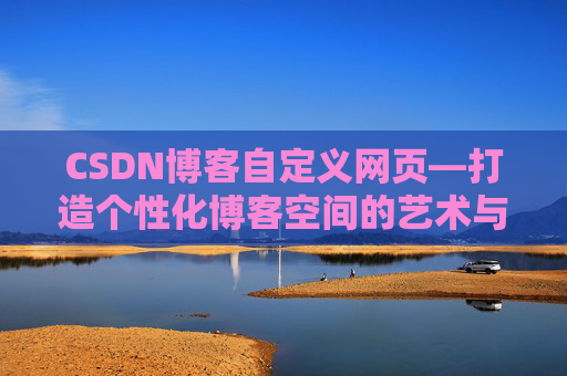 CSDN博客自定义网页—打造个性化博客空间的艺术与技巧