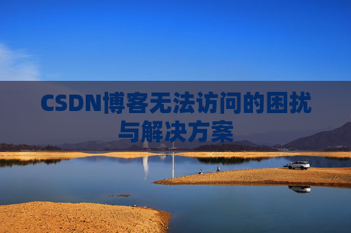 CSDN博客无法访问的困扰与解决方案