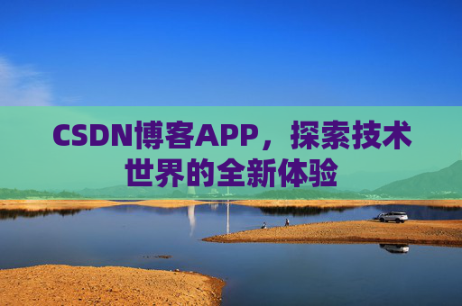 CSDN博客APP，探索技术世界的全新体验
