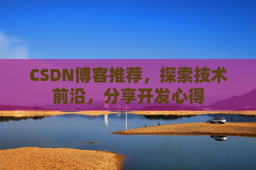 CSDN博客推荐，探索技术前沿，分享开发心得