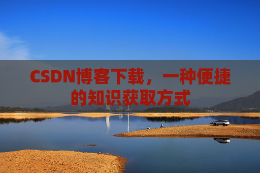 CSDN博客下载，一种便捷的知识获取方式