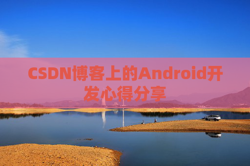 CSDN博客上的Android开发心得分享